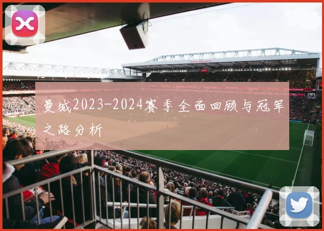 曼城2023-2024赛季全面回顾与冠军之路分析