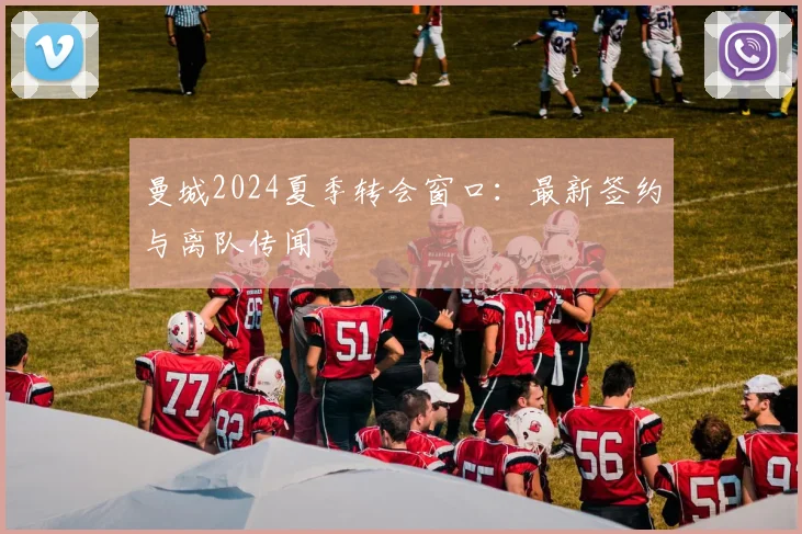 曼城2024夏季转会窗口：最新签约与离队传闻