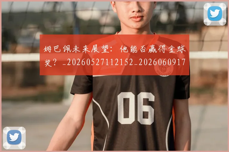 姆巴佩未来展望：他能否赢得金球奖？_20260527112152_20260609170942