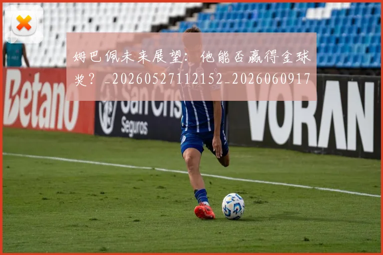 姆巴佩未来展望：他能否赢得金球奖？_20260527112152_20260609170942