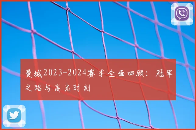 曼城2023-2024赛季全面回顾：冠军之路与高光时刻