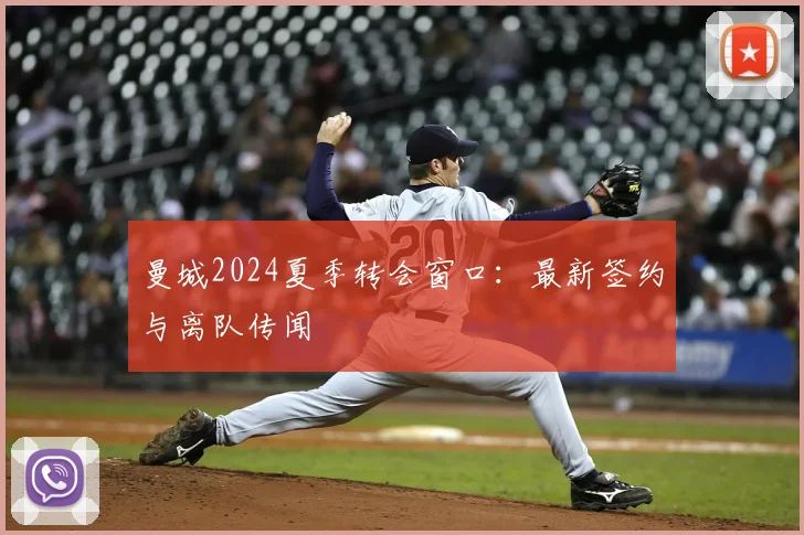 曼城2024夏季转会窗口:最新签约与离队传闻